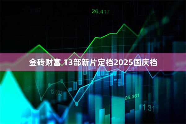 金砖财富 13部新片定档2025国庆档