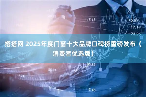 搭搭网 2025年度门窗十大品牌口碑榜重磅发布（消费者优选版）
