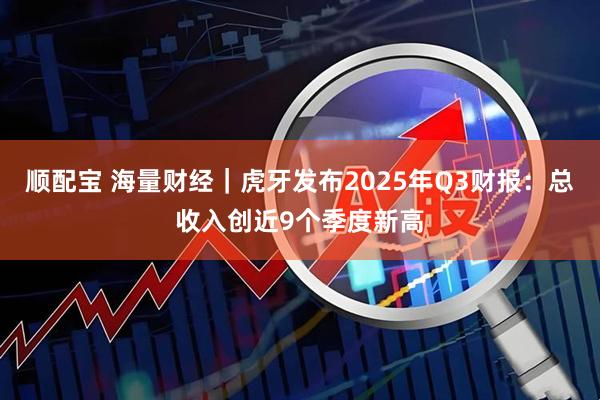 顺配宝 海量财经｜虎牙发布2025年Q3财报：总收入创近9个季度新高