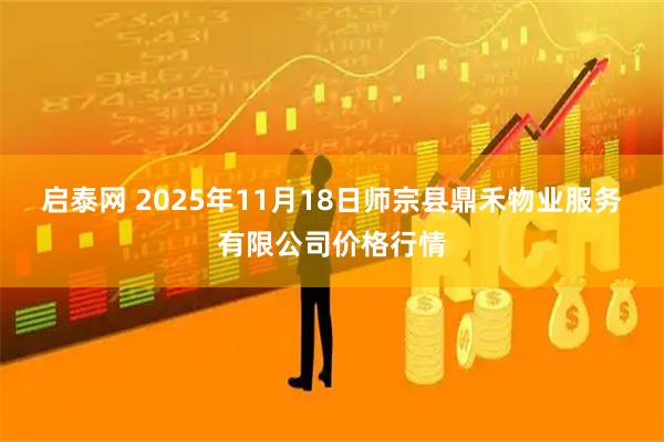 启泰网 2025年11月18日师宗县鼎禾物业服务有限公司价格行情