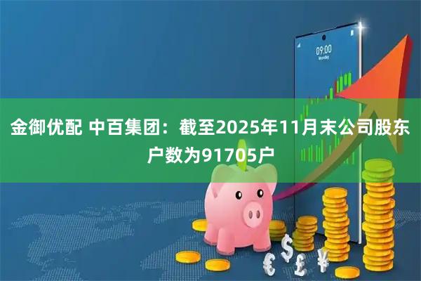金御优配 中百集团：截至2025年11月末公司股东户数为91705户