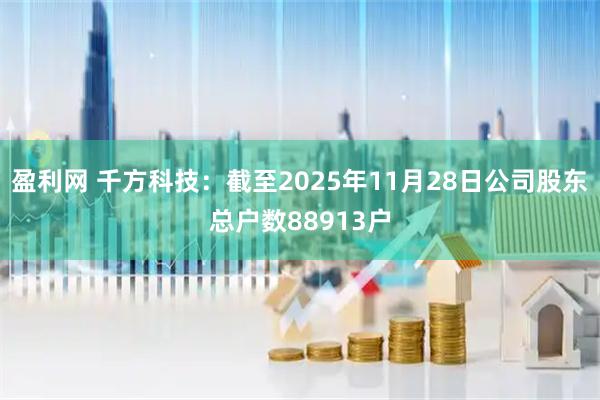 盈利网 千方科技：截至2025年11月28日公司股东总户数88913户