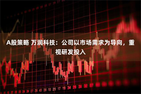 A股策略 万润科技：公司以市场需求为导向，重视研发投入