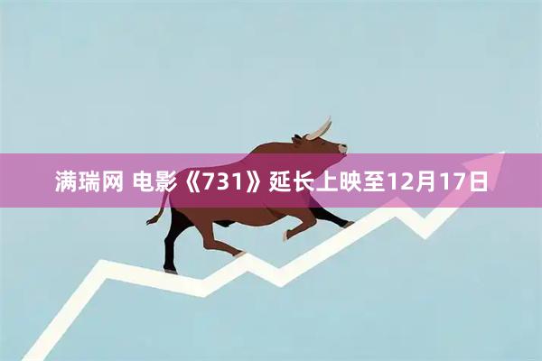 满瑞网 电影《731》延长上映至12月17日